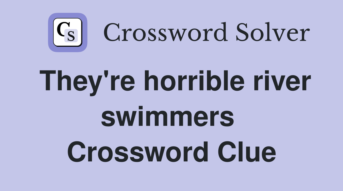 They're horrible river swimmers  Crossword Clue