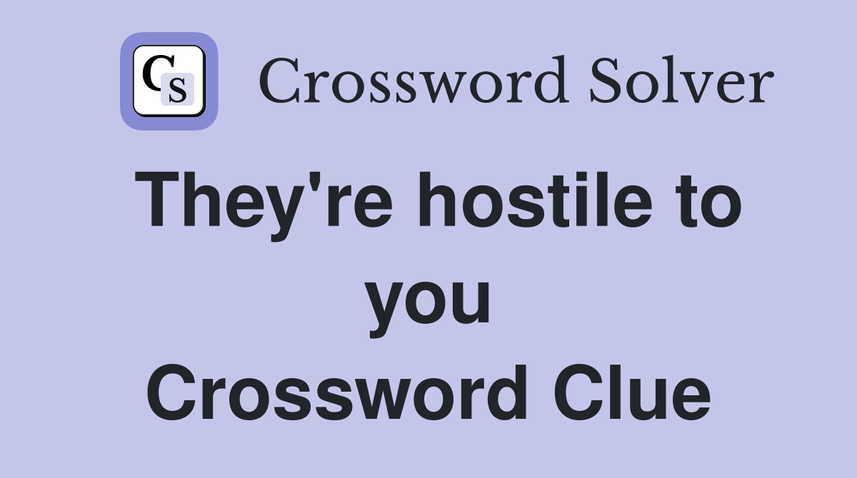 They're hostile to you Crossword Clue