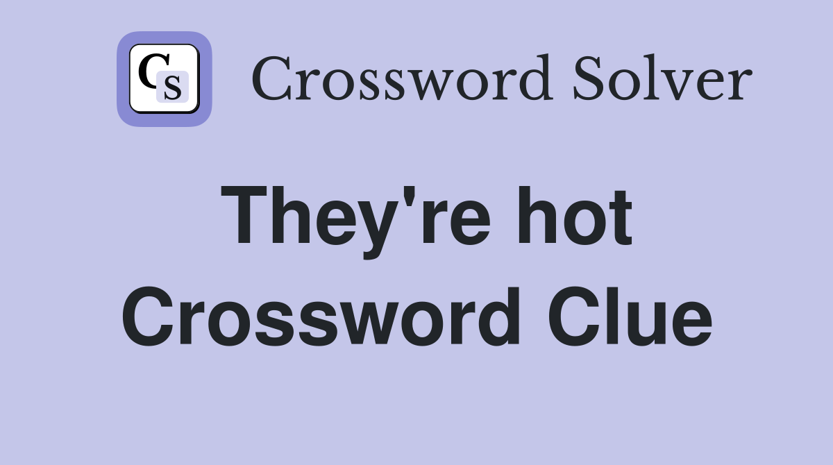 They're hot Crossword Clue