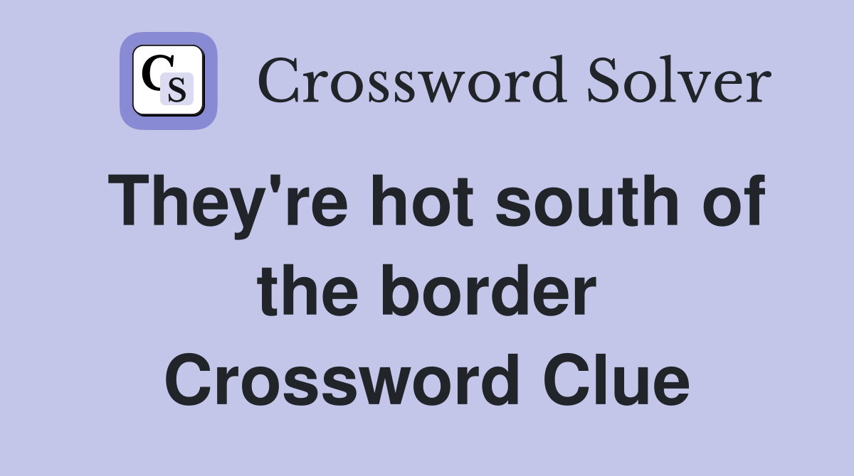 They're hot south of the border Crossword Clue