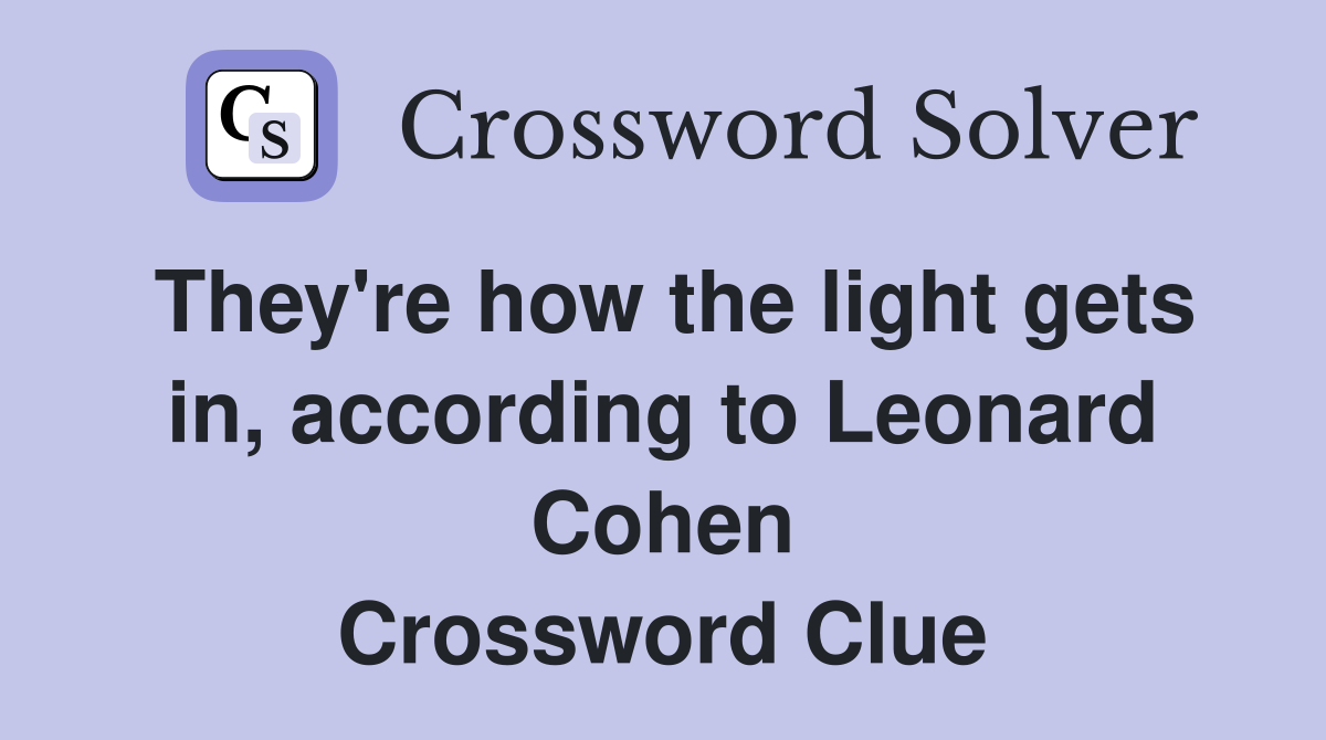 They're how the light gets in, according to Leonard Cohen Crossword Clue
