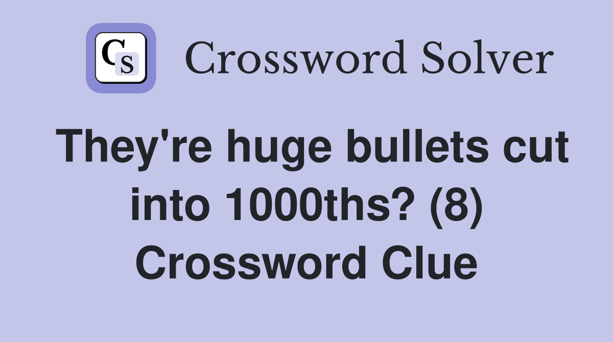 They're huge bullets cut into 1000ths? (8) Crossword Clue