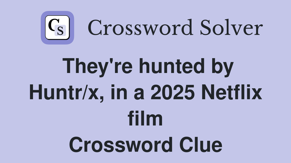 They're hunted by Huntr/x, in a 2025 Netflix film Crossword Clue