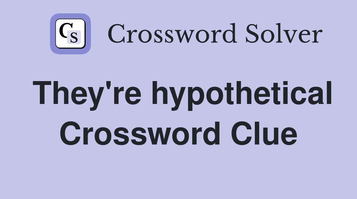 They're hypothetical Crossword Clue