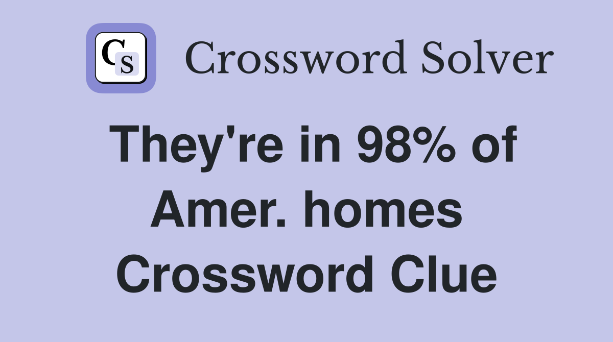 They're in 98% of Amer. homes Crossword Clue