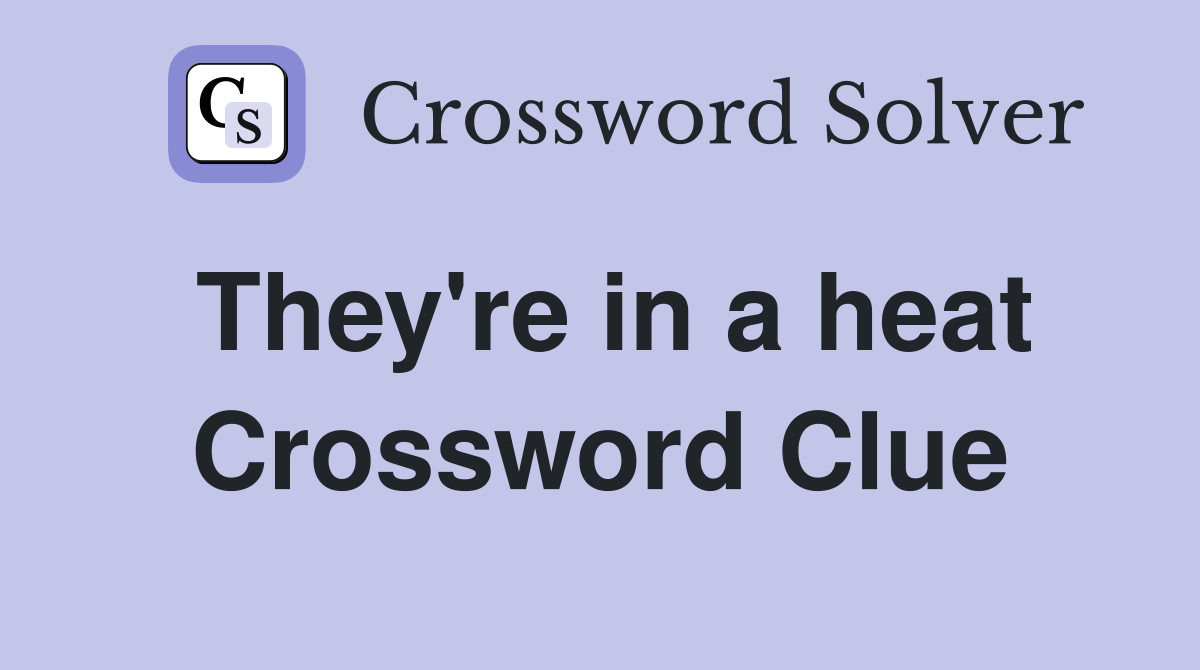 They're in a heat Crossword Clue
