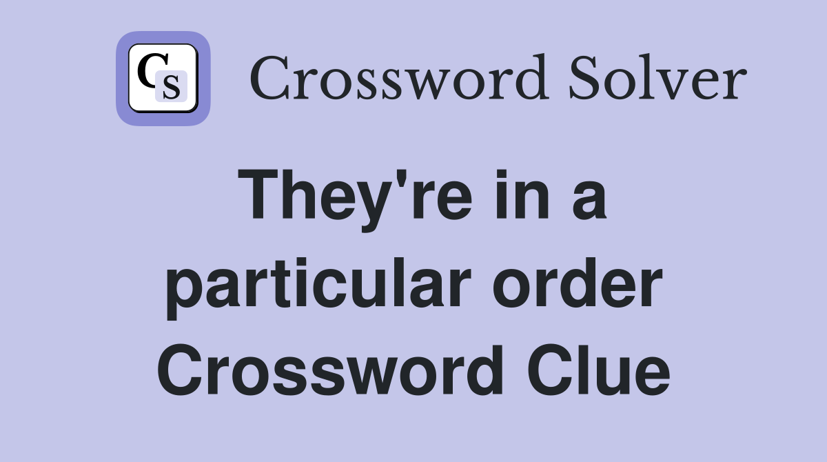 They're in a particular order Crossword Clue