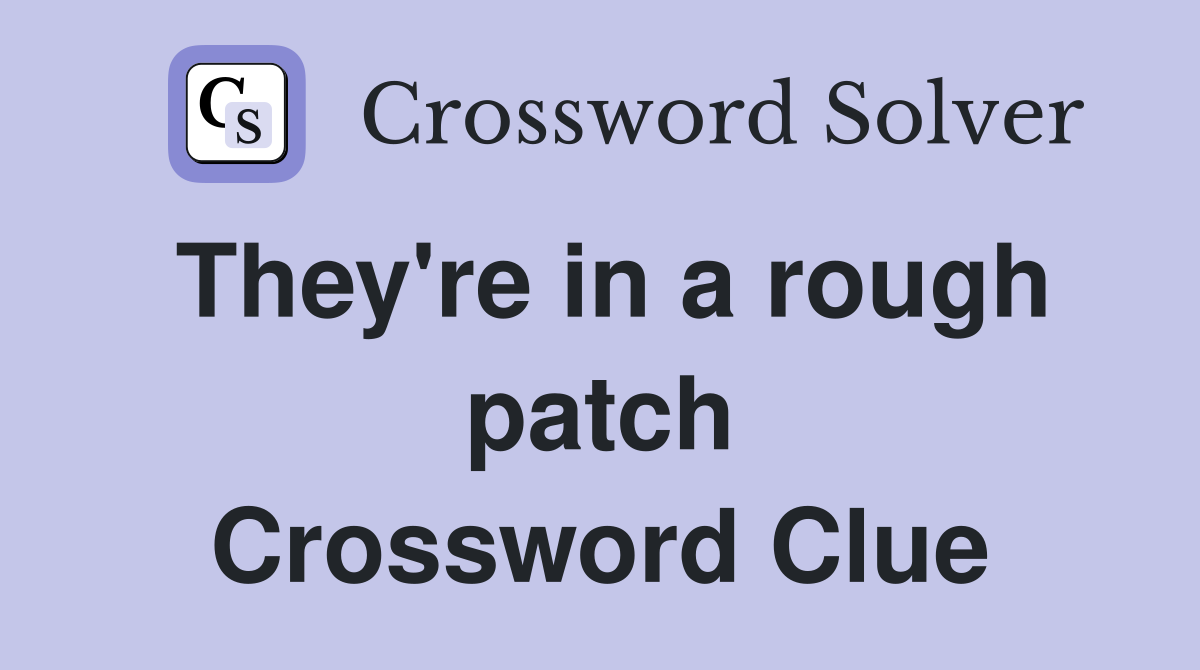 They're in a rough patch Crossword Clue