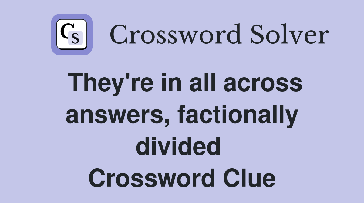 They're in all across answers, factionally divided  Crossword Clue