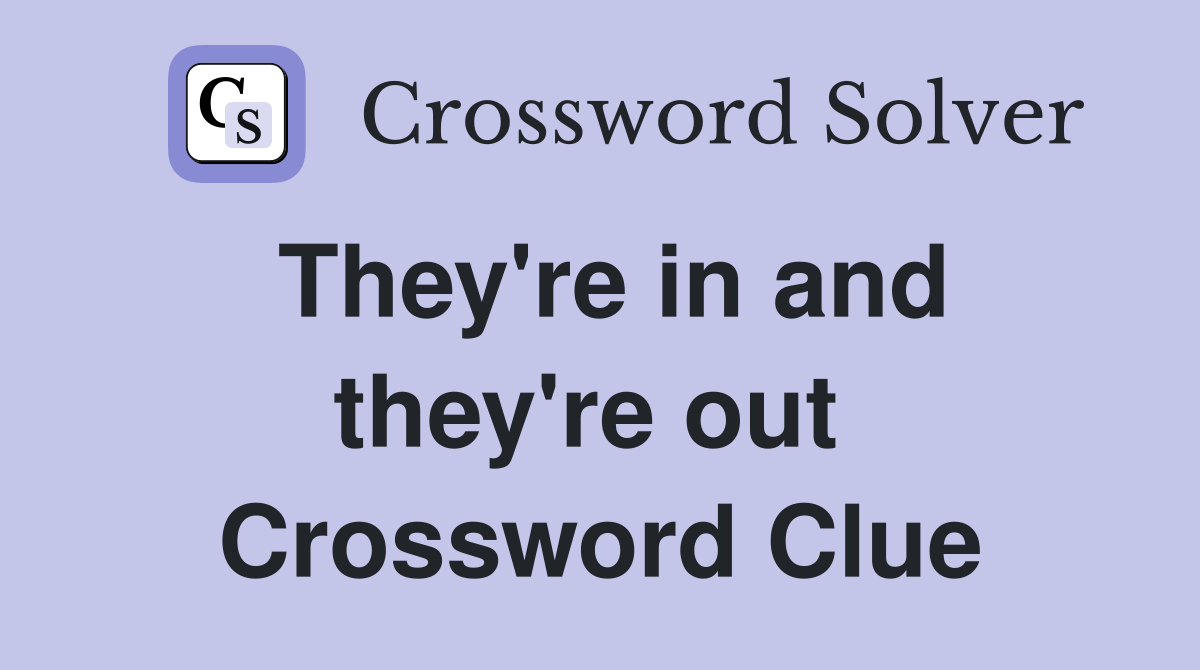 They're in and they're out  Crossword Clue