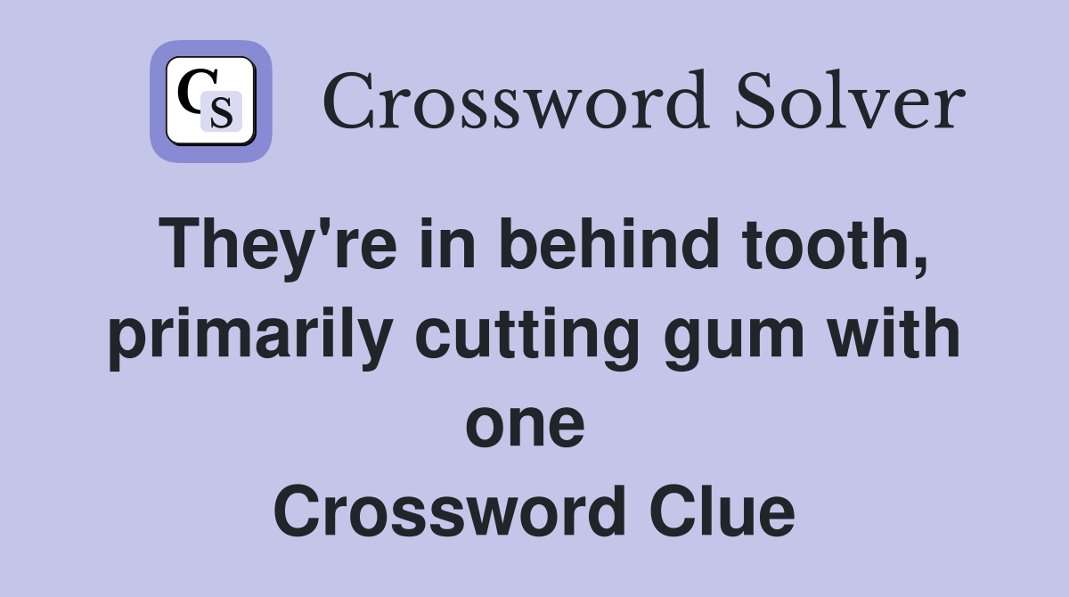 They're in behind tooth, primarily cutting gum with one  Crossword Clue