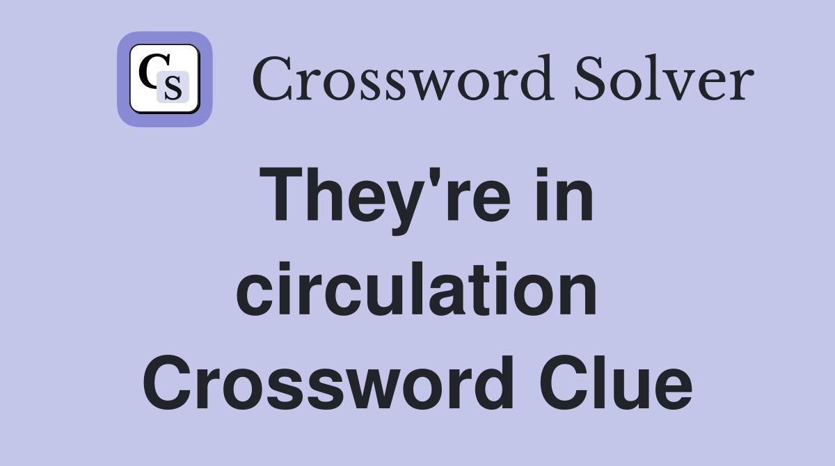 They're in circulation Crossword Clue