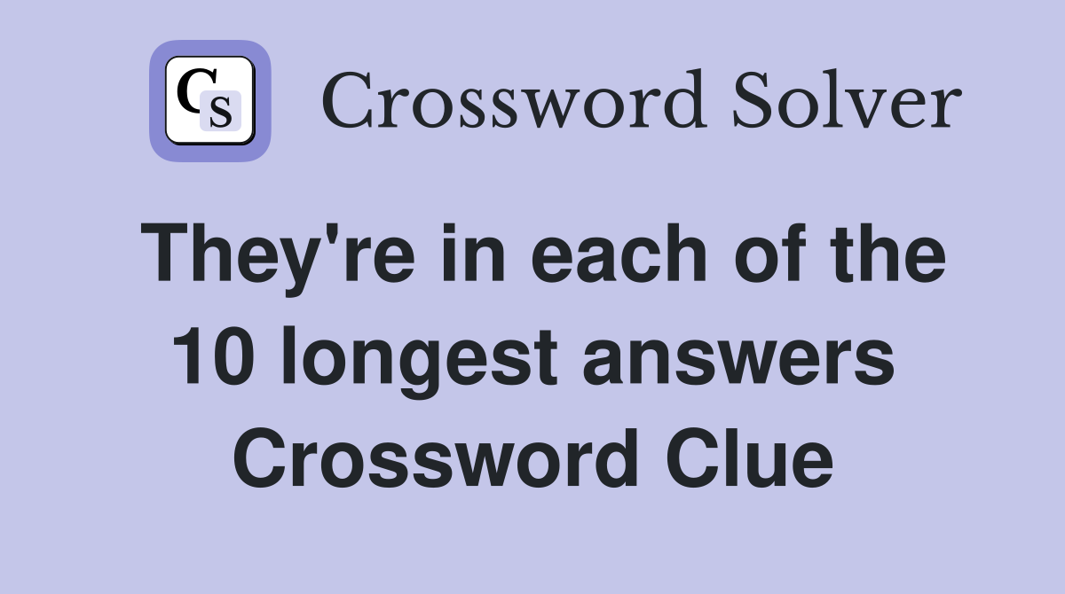 They're in each of the 10 longest answers Crossword Clue