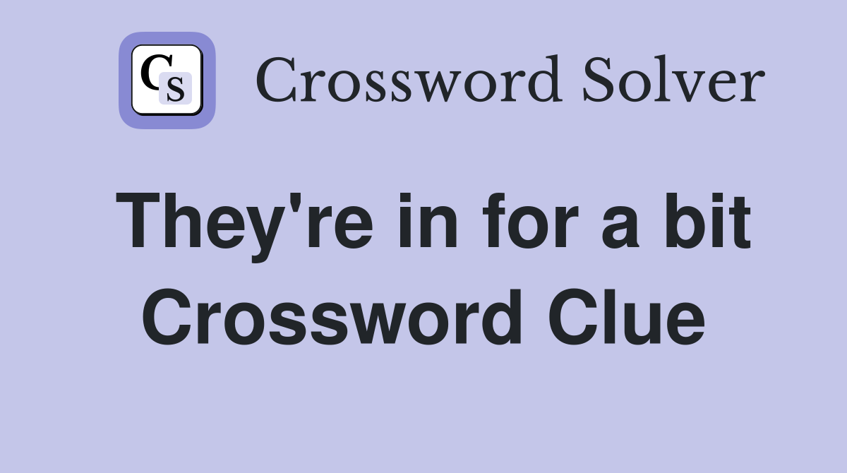 They're in for a bit Crossword Clue