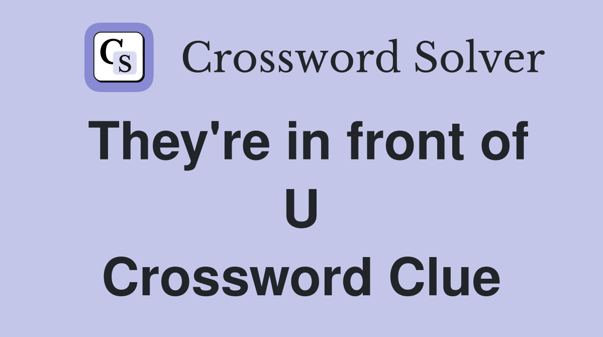 They're in front of U Crossword Clue