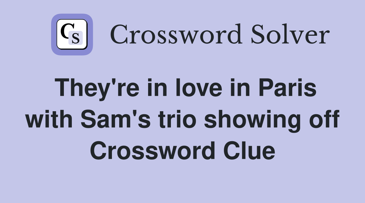 They're in love in Paris with Sam's trio showing off Crossword Clue
