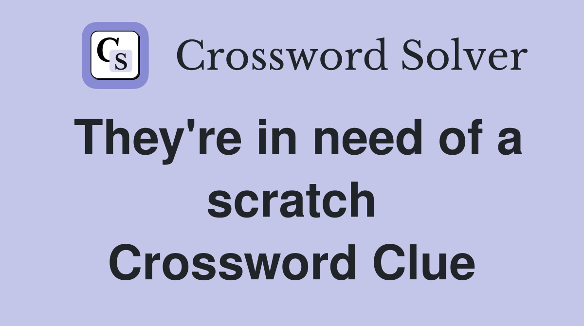 They're in need of a scratch Crossword Clue