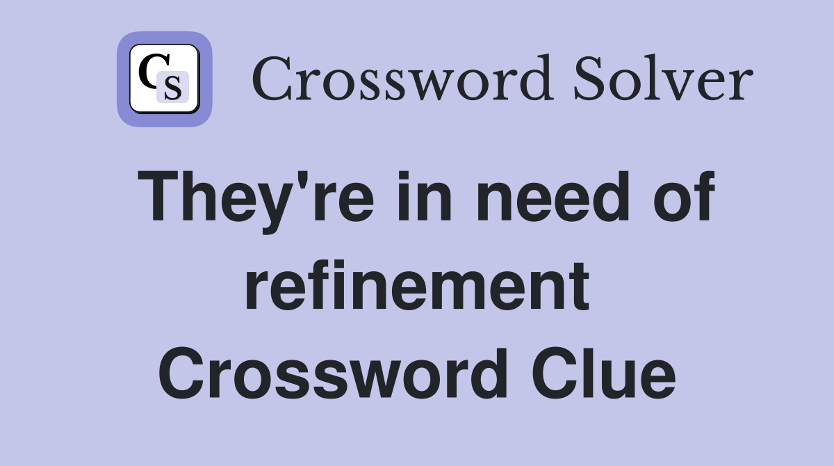 They're in need of refinement Crossword Clue