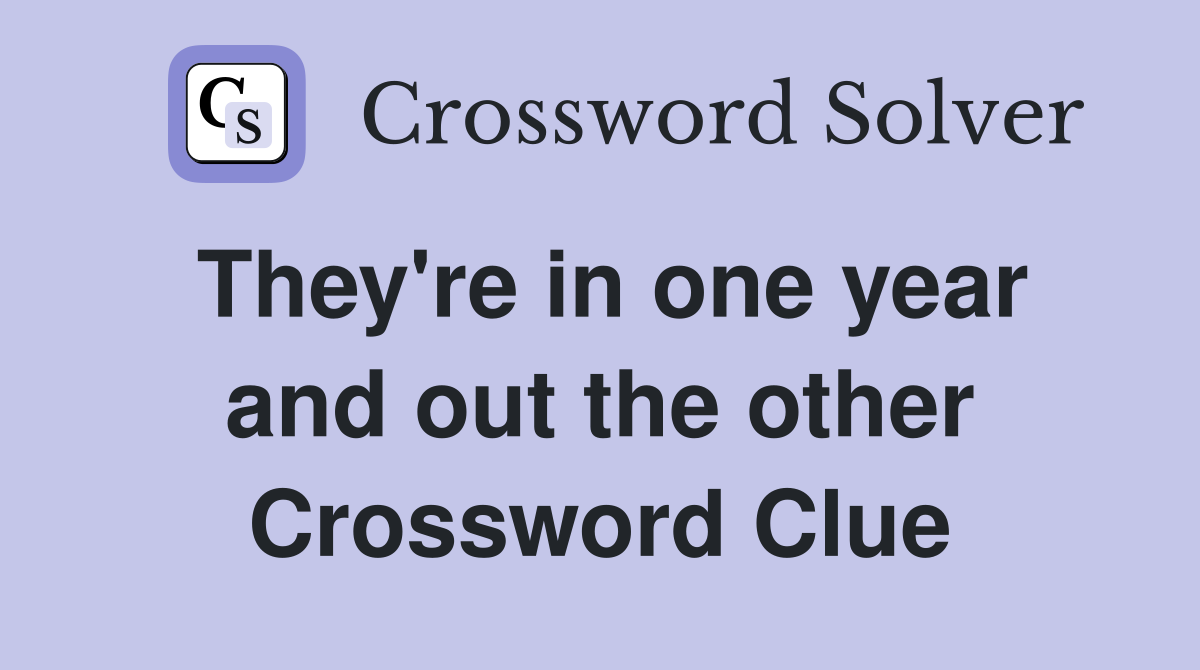 They're in one year and out the other Crossword Clue