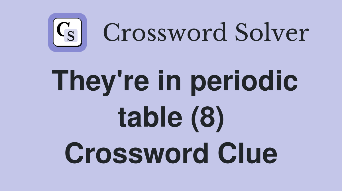 They're in periodic table (8) Crossword Clue