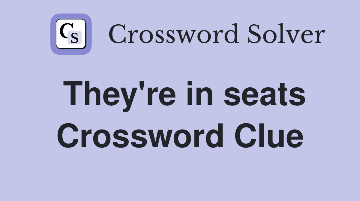 They're in seats Crossword Clue
