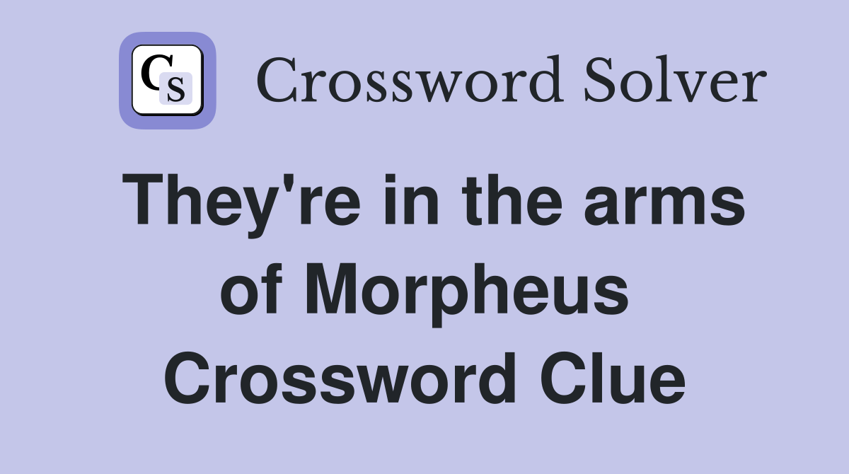 They're in the arms of Morpheus Crossword Clue