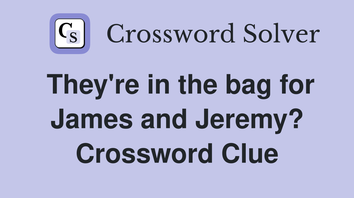 They're in the bag for James and Jeremy? Crossword Clue