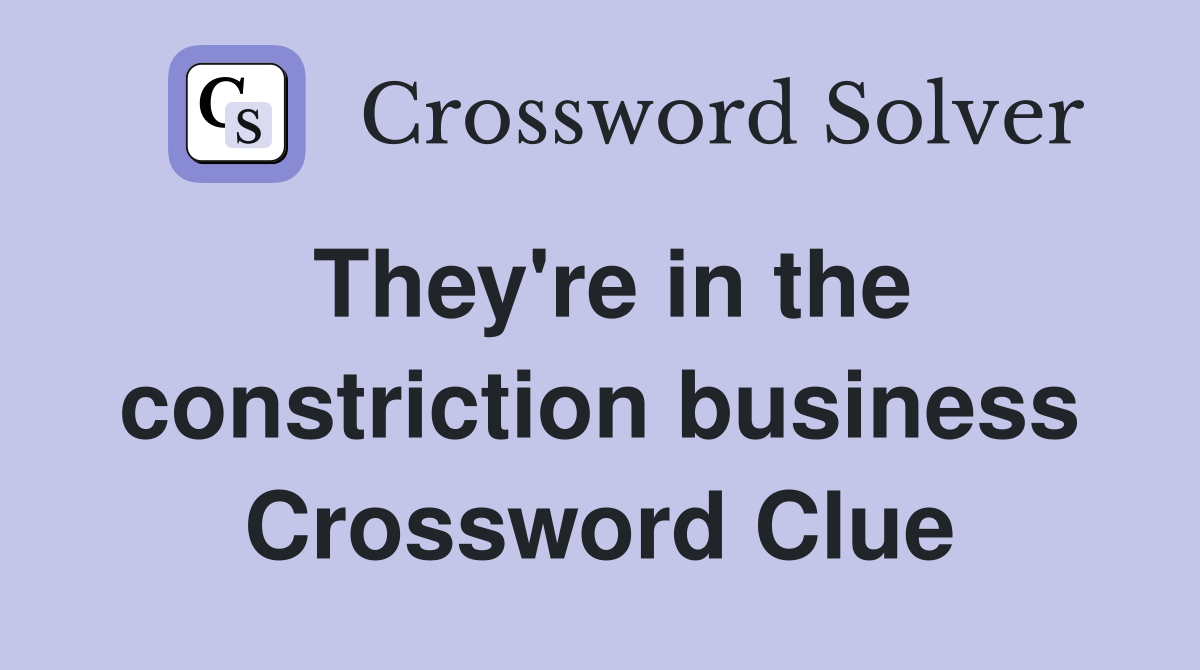 They're in the constriction business Crossword Clue
