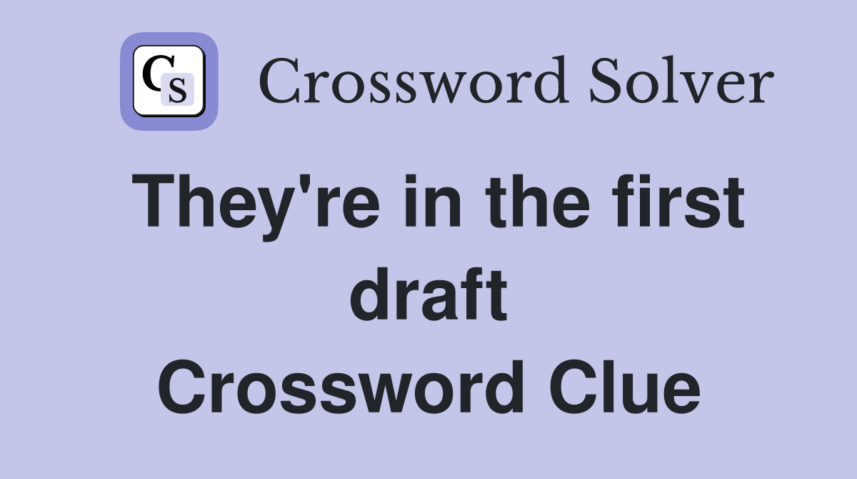 They're in the first draft Crossword Clue