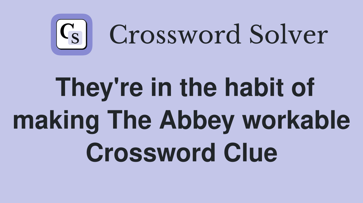 They're in the habit of making The Abbey workable Crossword Clue