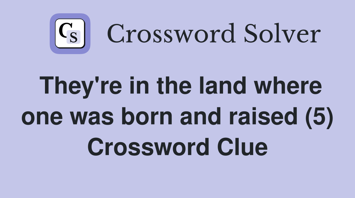 They're in the land where one was born and raised (5) Crossword Clue
