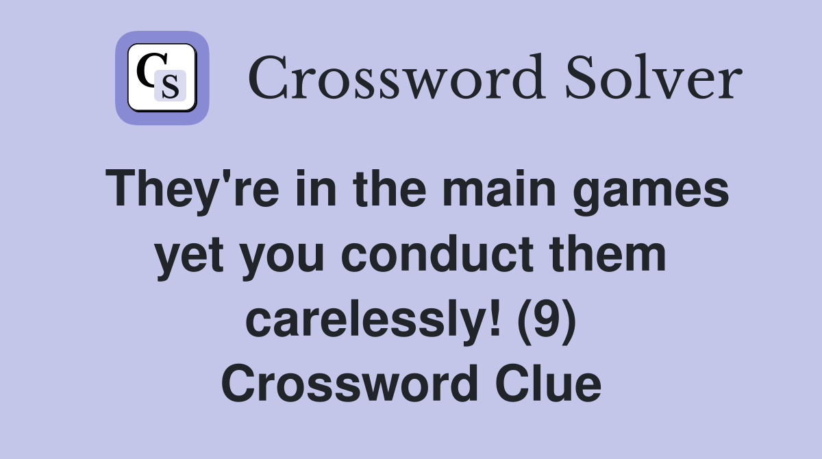 They're in the main games yet you conduct them carelessly! (9) Crossword Clue