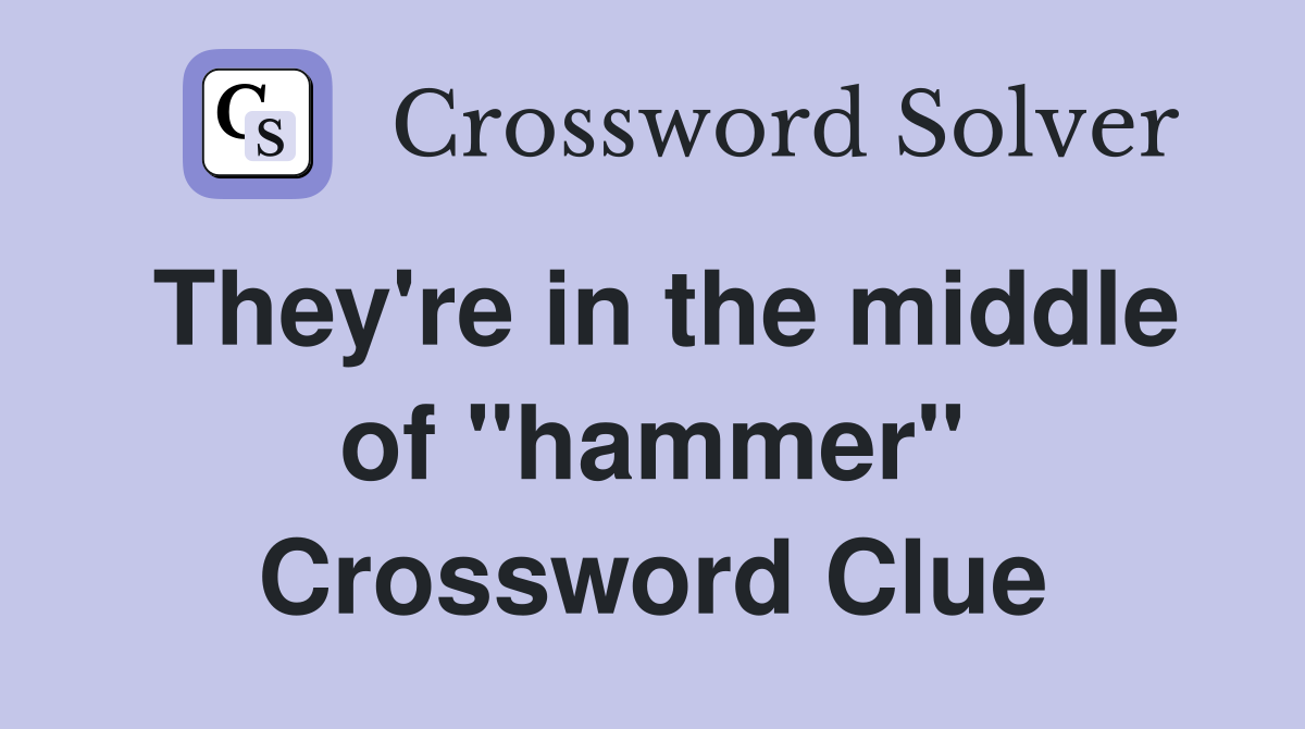They're in the middle of "hammer" Crossword Clue