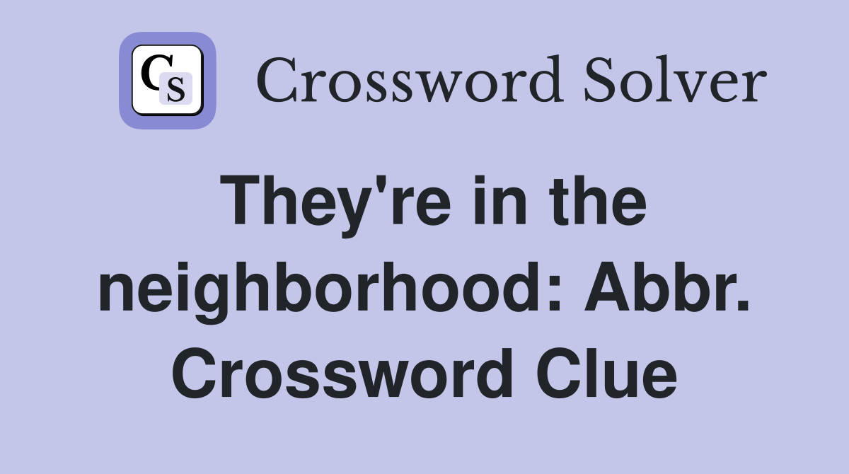 They're in the neighborhood: Abbr. Crossword Clue