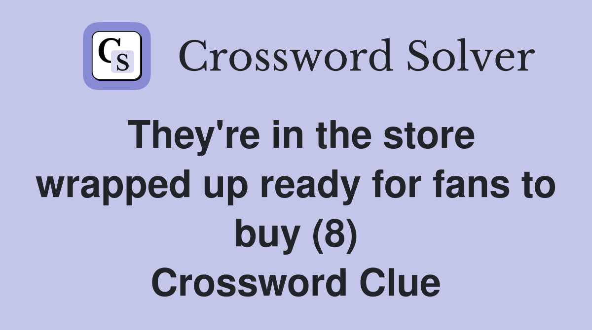 They're in the store wrapped up ready for fans to buy (8) Crossword Clue