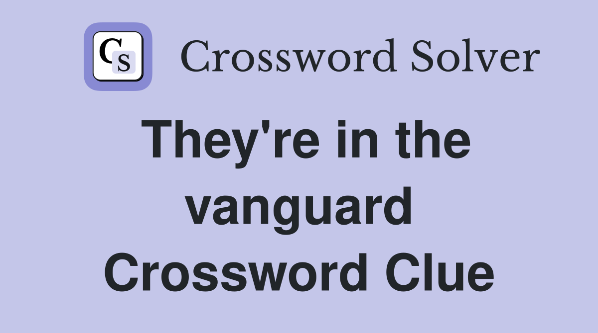 They're in the vanguard Crossword Clue