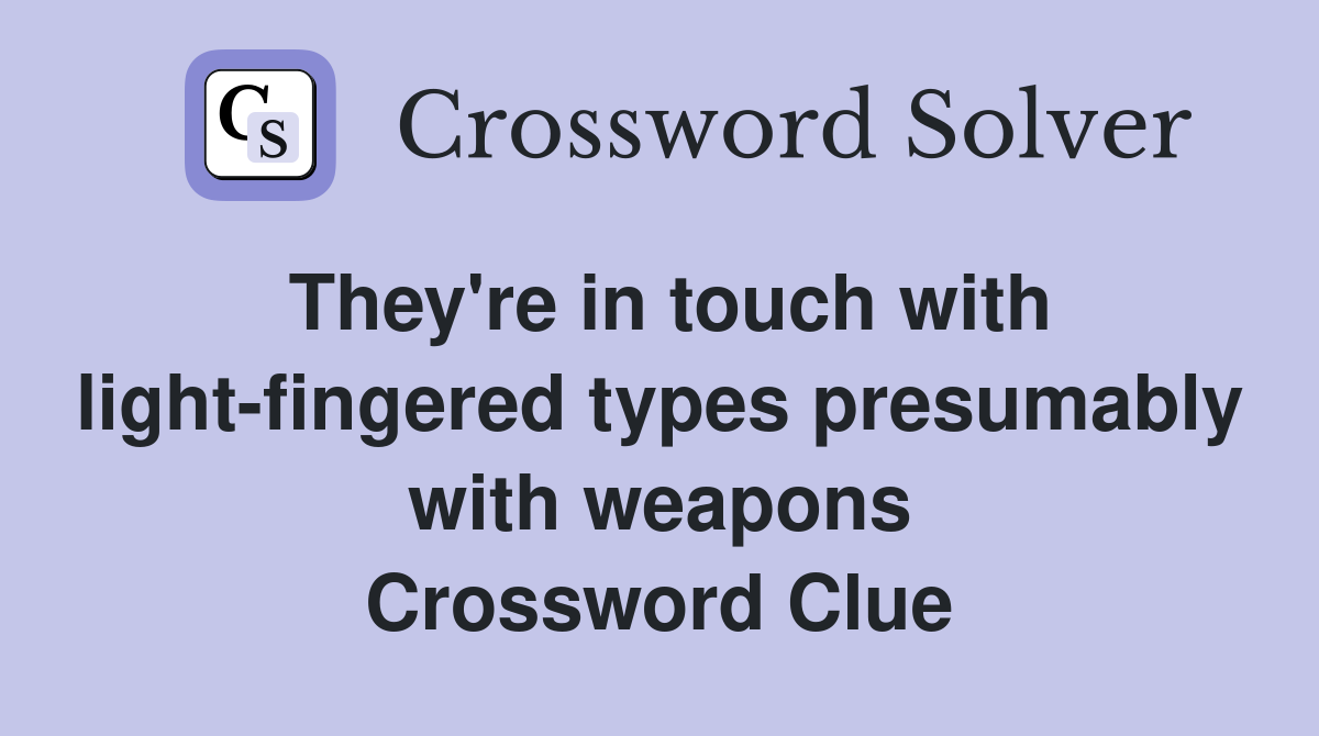 They're in touch with light-fingered types presumably with weapons Crossword Clue