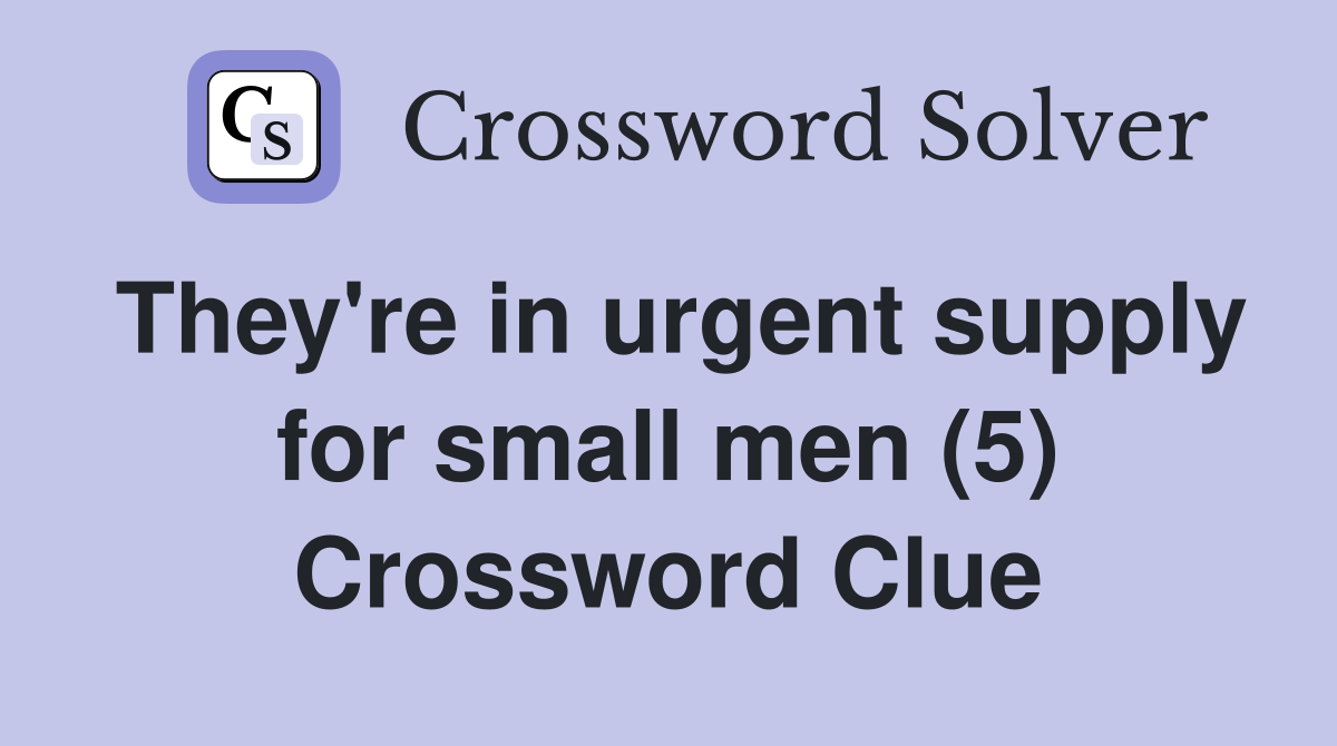 They're in urgent supply for small men (5) Crossword Clue