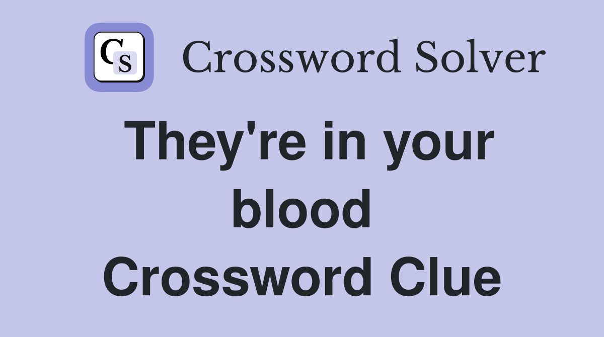 They're in your blood Crossword Clue