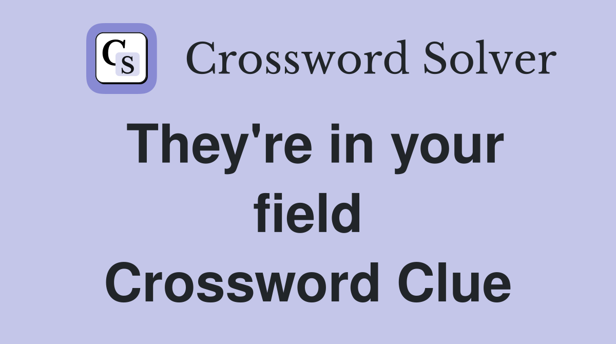 They're in your field Crossword Clue