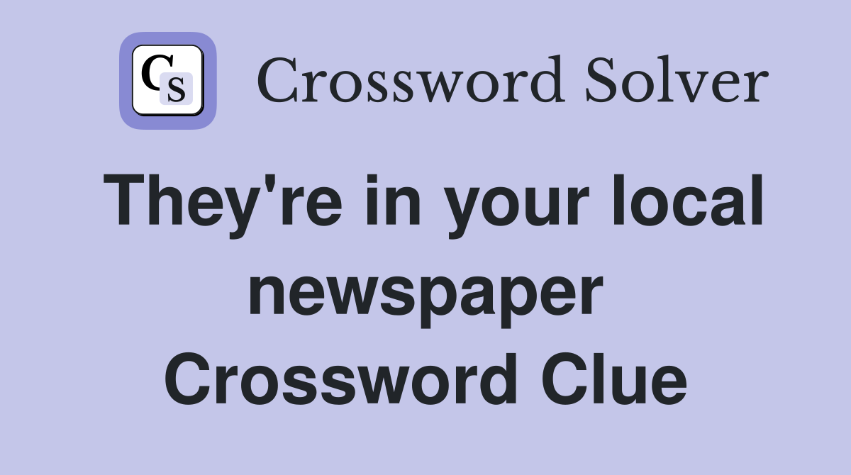 They're in your local newspaper Crossword Clue