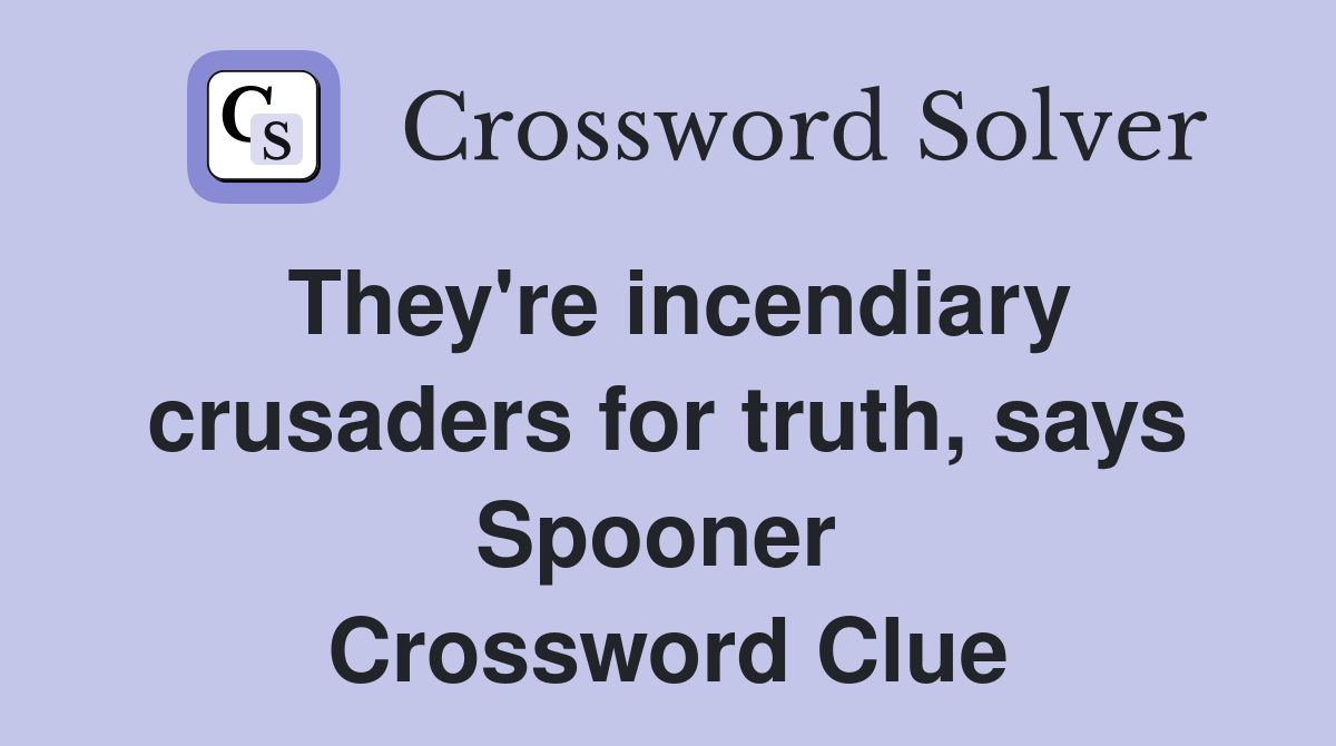 They're incendiary crusaders for truth, says Spooner  Crossword Clue