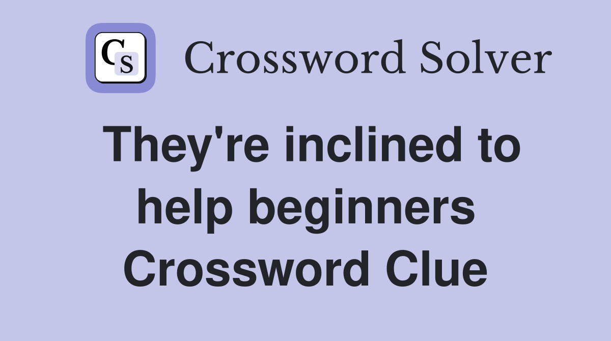 They're inclined to help beginners Crossword Clue