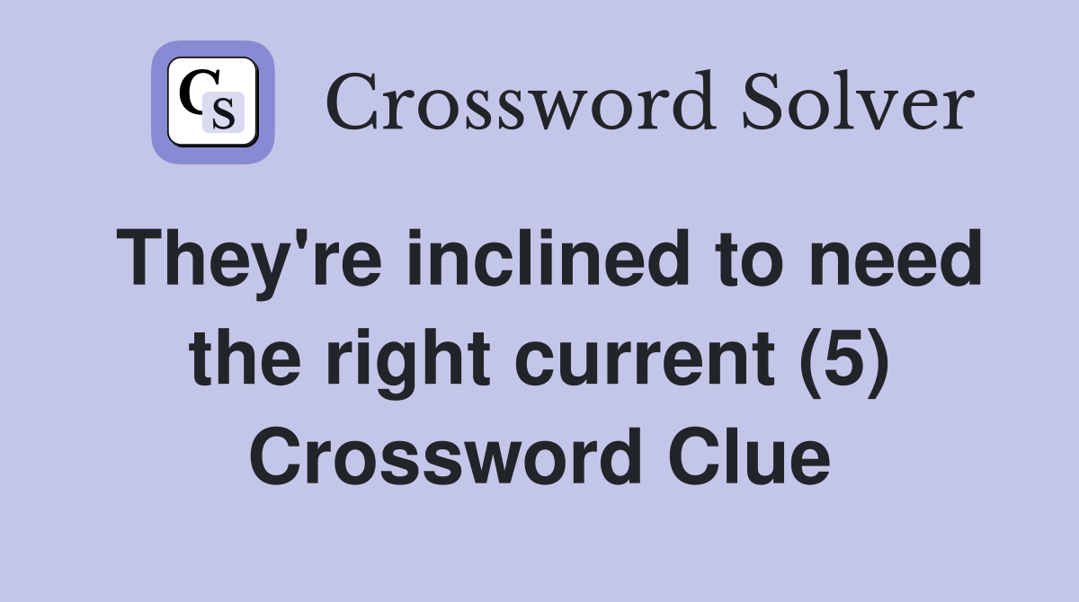 They're inclined to need the right current (5) Crossword Clue