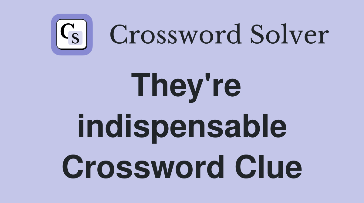 They're indispensable Crossword Clue