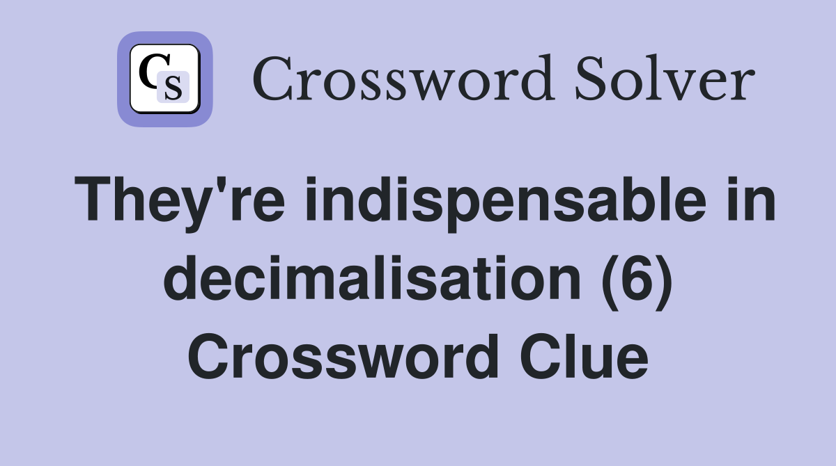 They're indispensable in decimalisation (6) Crossword Clue
