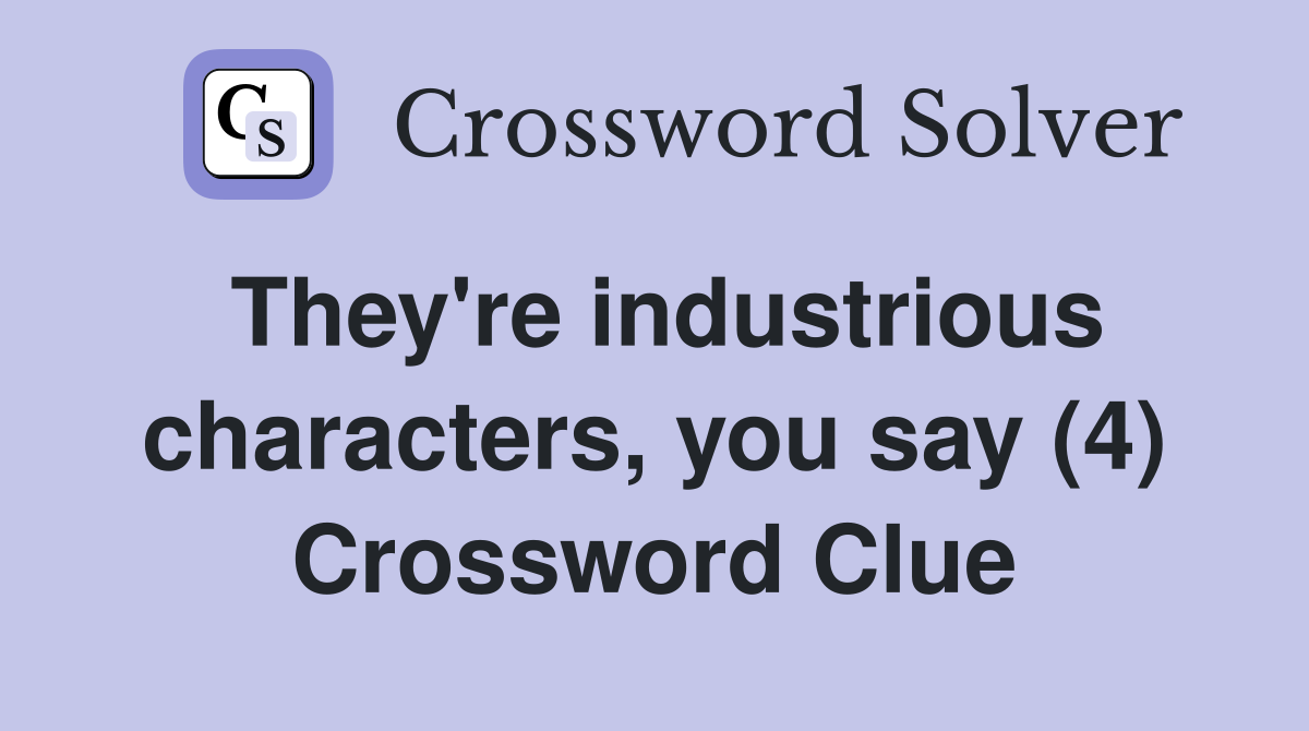 They're industrious characters, you say (4) Crossword Clue