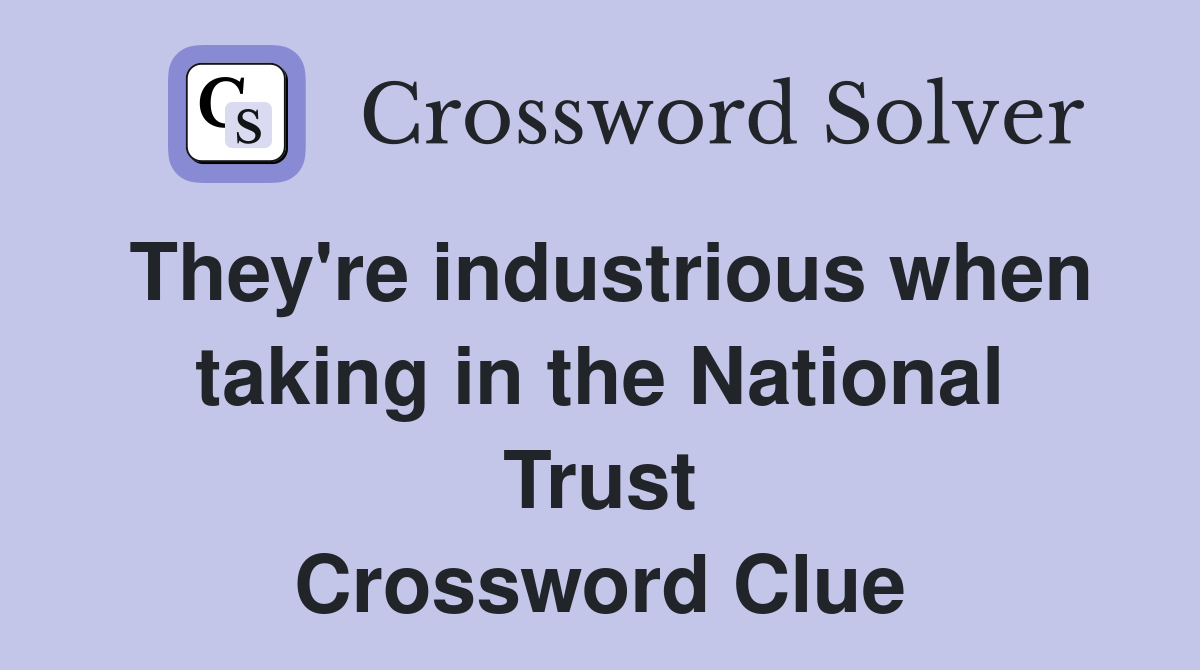 They're industrious when taking in the National Trust Crossword Clue
