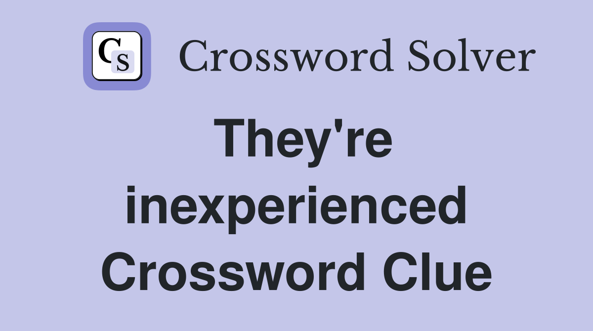 They're inexperienced Crossword Clue