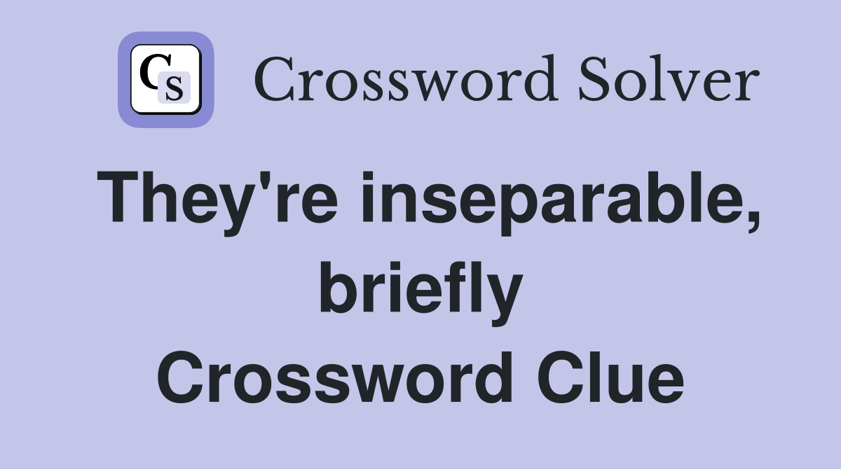 They're inseparable, briefly Crossword Clue